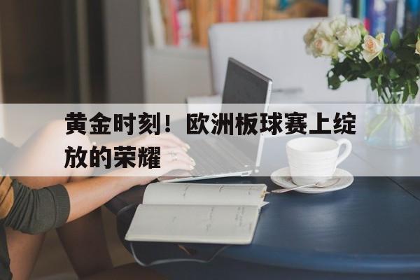 九游体育在线-包含黄金时刻！欧洲板球赛上绽放的荣耀的词条